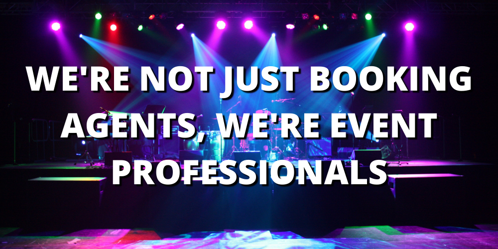 WE’RE NOT JUST BOOKING AGENTS, WE’RE EVENT PROFESSIONALS