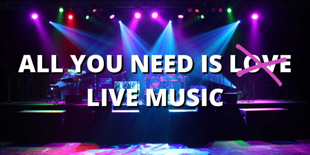 ALL YOU NEED IS L̶O̶V̶E̶ LIVE MUSIC!