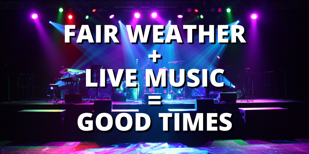 FAIR WEATHER + LIVE MUSIC = GOOD TIMES